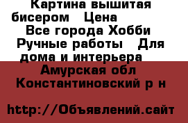 Картина вышитая бисером › Цена ­ 30 000 - Все города Хобби. Ручные работы » Для дома и интерьера   . Амурская обл.,Константиновский р-н